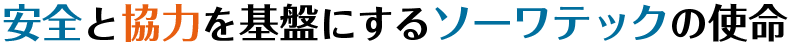 安全と協力を基盤にするソーワテックの使命